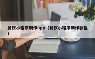栖霞餐饮小程序制作app（餐饮小程序制作教程）