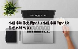 栖霞小程序制作免费pdf（小程序里的pdf文件怎么转出来）