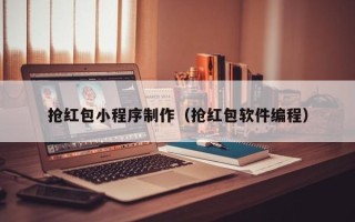 栖霞抢红包小程序制作（抢红包软件编程）