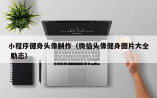 栖霞小程序健身头像制作（微信头像健身图片大全 励志）