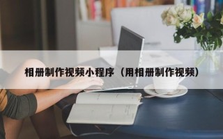 栖霞相册制作视频小程序（用相册制作视频）