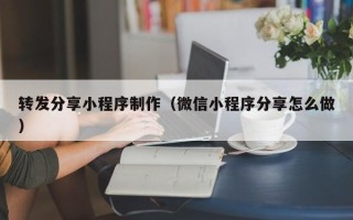 栖霞转发分享小程序制作（微信小程序分享怎么做）
